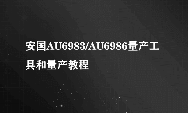 安国AU6983/AU6986量产工具和量产教程