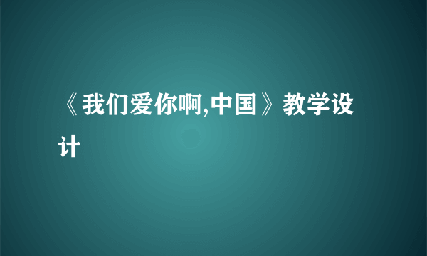 《我们爱你啊,中国》教学设计