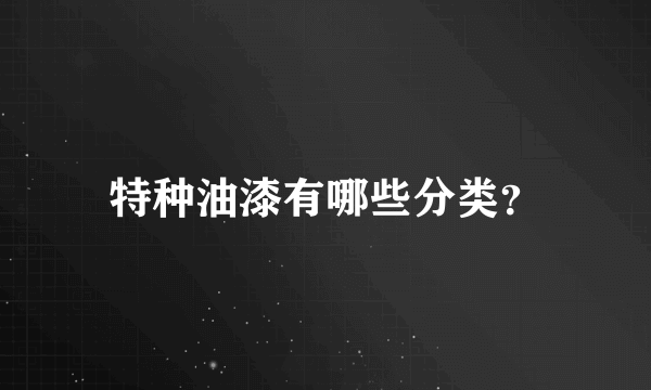 特种油漆有哪些分类？