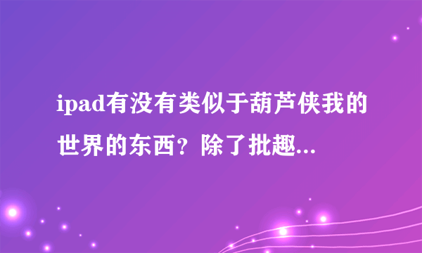 ipad有没有类似于葫芦侠我的世界的东西？除了批趣的，我没有越狱，谢谢！