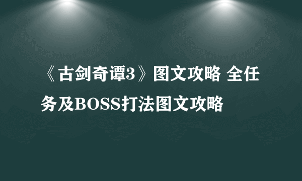 《古剑奇谭3》图文攻略 全任务及BOSS打法图文攻略