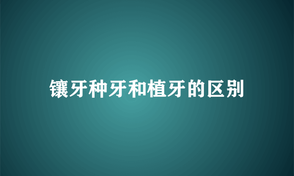 镶牙种牙和植牙的区别