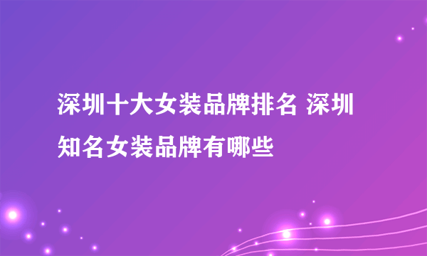 深圳十大女装品牌排名 深圳知名女装品牌有哪些