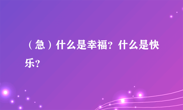 （急）什么是幸福？什么是快乐？