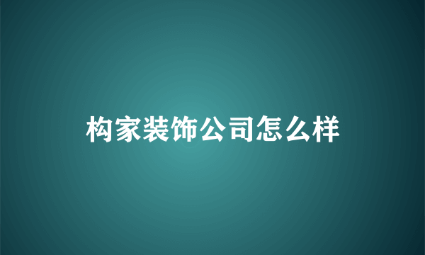 构家装饰公司怎么样