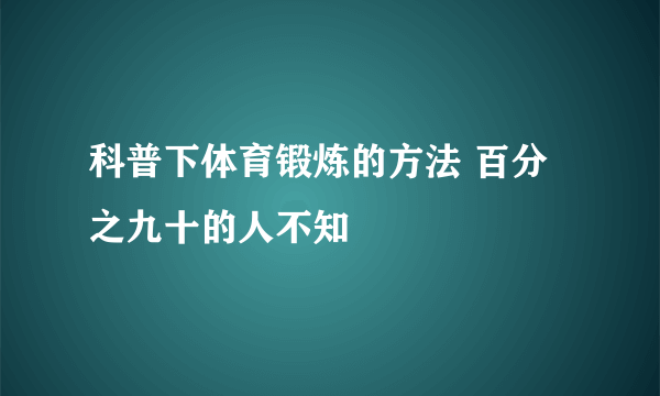 科普下体育锻炼的方法 百分之九十的人不知