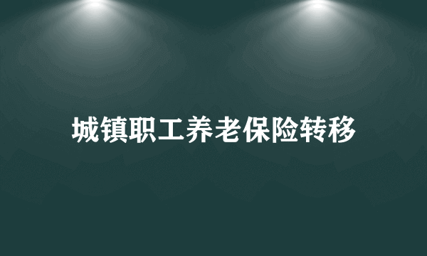 城镇职工养老保险转移