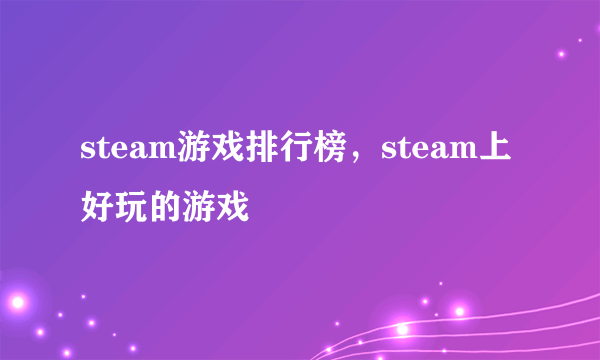 steam游戏排行榜，steam上好玩的游戏