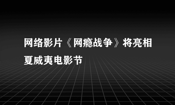 网络影片《网瘾战争》将亮相夏威夷电影节