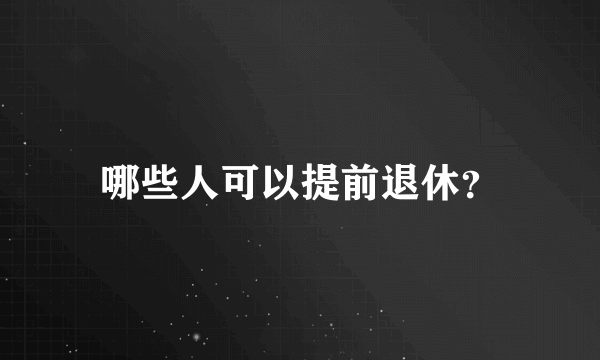 哪些人可以提前退休？