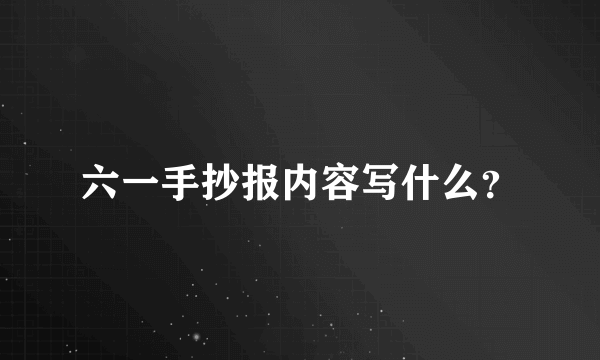 六一手抄报内容写什么？