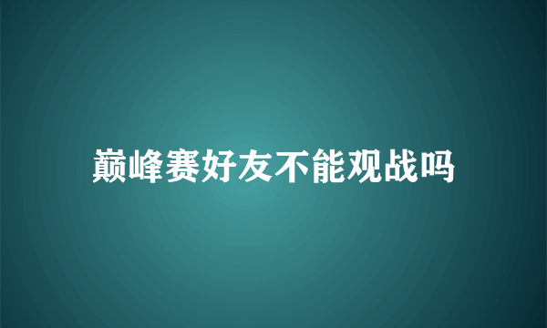 巅峰赛好友不能观战吗