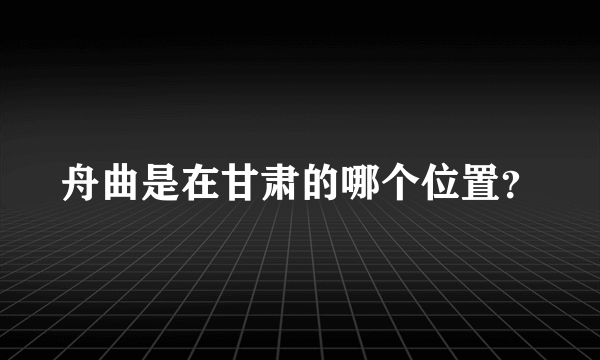 舟曲是在甘肃的哪个位置？