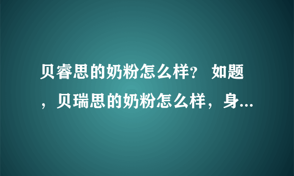 贝睿思的奶粉怎么样？ 如题，贝瑞思的奶粉怎么样，身边很多人都推安利