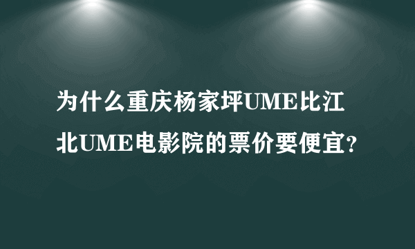 为什么重庆杨家坪UME比江北UME电影院的票价要便宜？