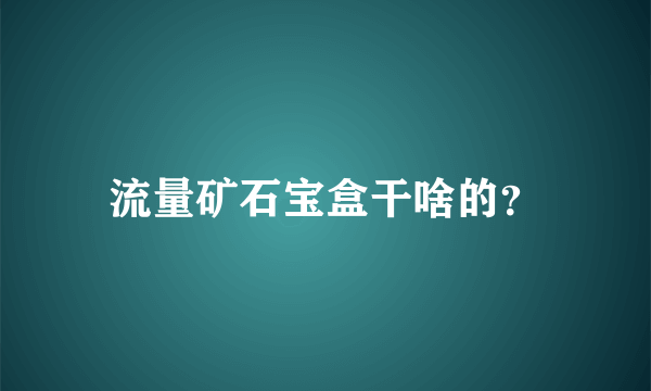 流量矿石宝盒干啥的？