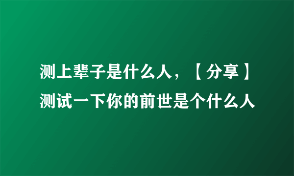 测上辈子是什么人，【分享】测试一下你的前世是个什么人