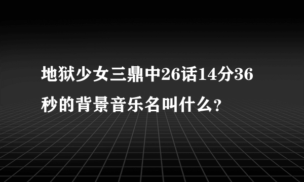 地狱少女三鼎中26话14分36秒的背景音乐名叫什么？