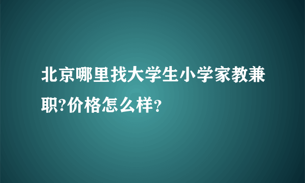 北京哪里找大学生小学家教兼职?价格怎么样？