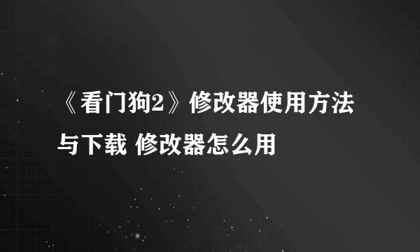 《看门狗2》修改器使用方法与下载 修改器怎么用