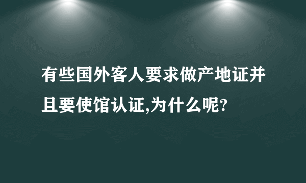 有些国外客人要求做产地证并且要使馆认证,为什么呢?