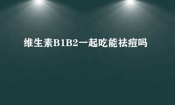 维生素B1B2一起吃能祛痘吗