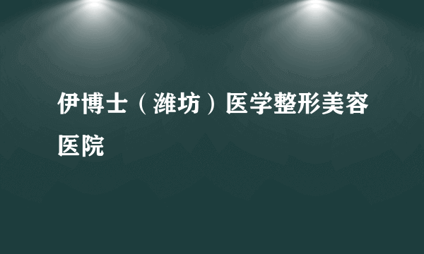 伊博士（潍坊）医学整形美容医院