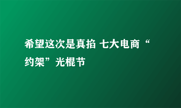 希望这次是真掐 七大电商“约架”光棍节