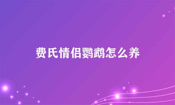 费氏情侣鹦鹉怎么养