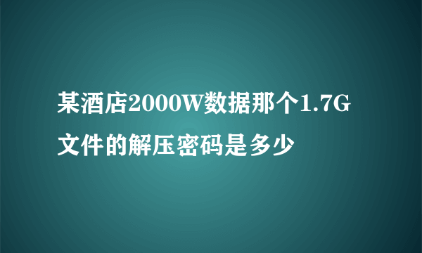 某酒店2000W数据那个1.7G文件的解压密码是多少