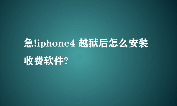 急!iphone4 越狱后怎么安装收费软件?