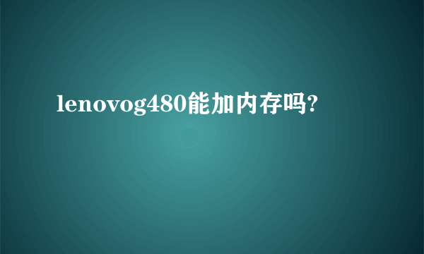 lenovog480能加内存吗?