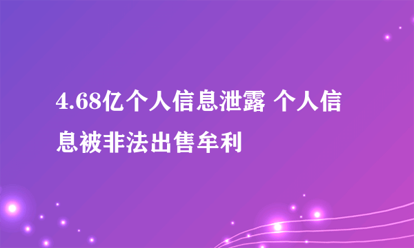 4.68亿个人信息泄露 个人信息被非法出售牟利