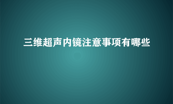 三维超声内镜注意事项有哪些