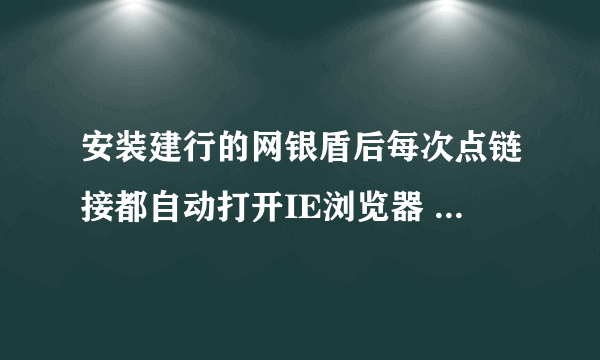 安装建行的网银盾后每次点链接都自动打开IE浏览器 想用360怎么处理?