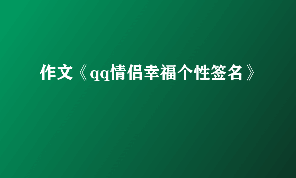 作文《qq情侣幸福个性签名》