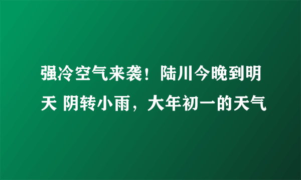 强冷空气来袭！陆川今晚到明天 阴转小雨，大年初一的天气