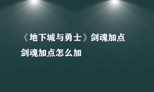 《地下城与勇士》剑魂加点 剑魂加点怎么加