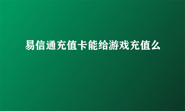 易信通充值卡能给游戏充值么