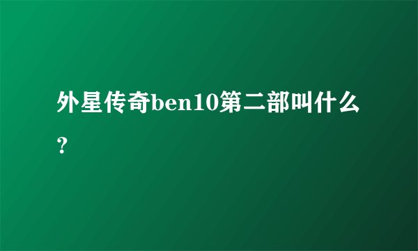 外星传奇ben10第二部叫什么？