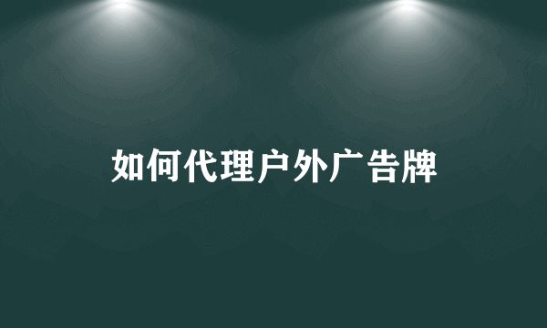 如何代理户外广告牌