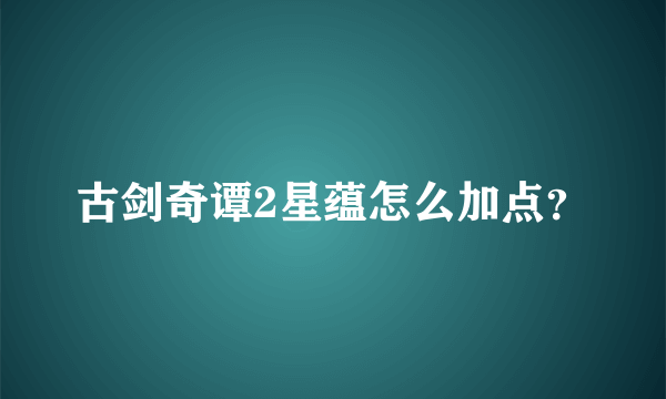 古剑奇谭2星蕴怎么加点？