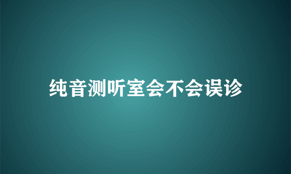 纯音测听室会不会误诊