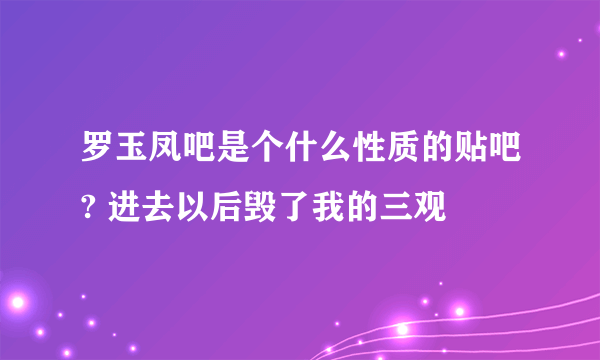 罗玉凤吧是个什么性质的贴吧? 进去以后毁了我的三观