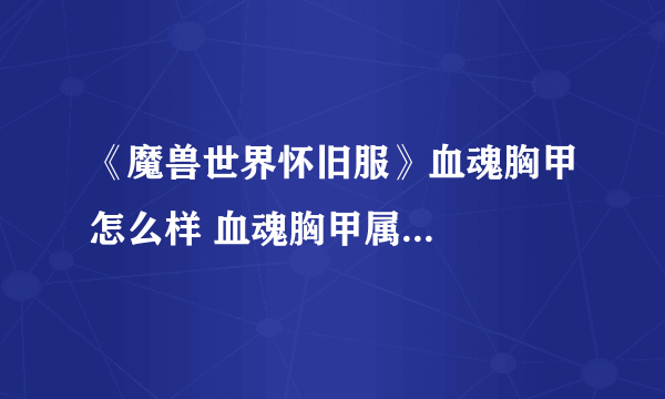 《魔兽世界怀旧服》血魂胸甲怎么样 血魂胸甲属...