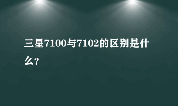 三星7100与7102的区别是什么？