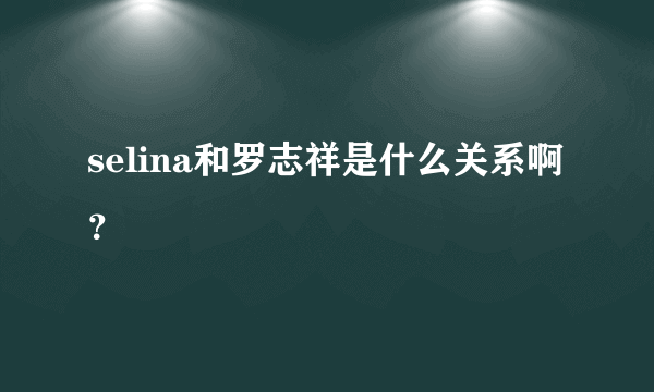 selina和罗志祥是什么关系啊？