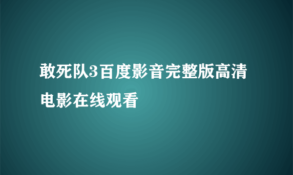 敢死队3百度影音完整版高清电影在线观看