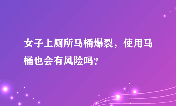 女子上厕所马桶爆裂，使用马桶也会有风险吗？