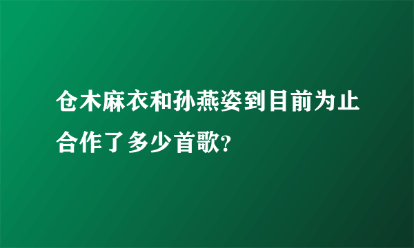 仓木麻衣和孙燕姿到目前为止合作了多少首歌？